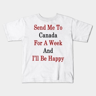 Send Me To Canada For A Week And I'll Be Happy Kids T-Shirt